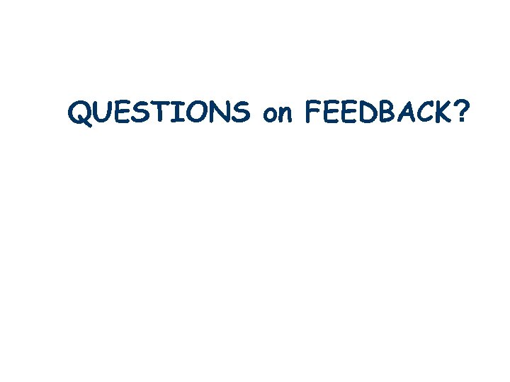 QUESTIONS on FEEDBACK? 