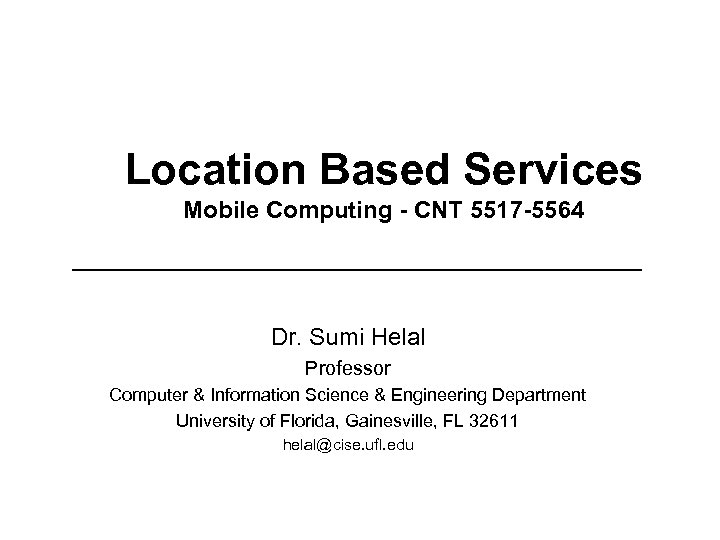 Location Based Services Mobile Computing - CNT 5517 -5564 Dr. Sumi Helal Professor Computer