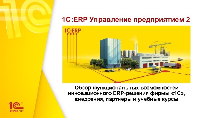 1 С: ERP Управление предприятием 2 Обзор функциональных возможностей инновационного ERP-решения фирмы « 1
