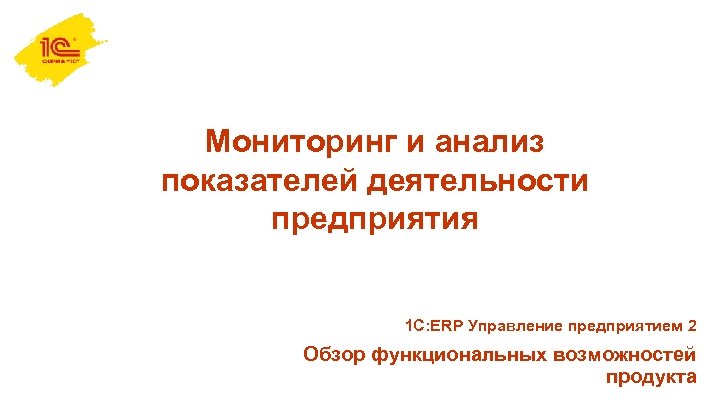 Мониторинг и анализ показателей деятельности предприятия 1 С: ERP Управление предприятием 2 Обзор функциональных