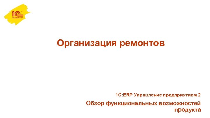  Организация ремонтов 1 С: ERP Управление предприятием 2 Обзор функциональных возможностей продукта 