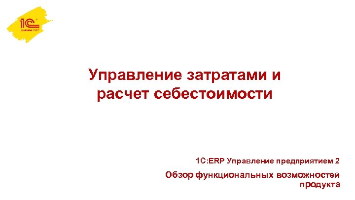 Управление затратами и расчет себестоимости 1 С: ERP Управление предприятием 2 Обзор функциональных возможностей