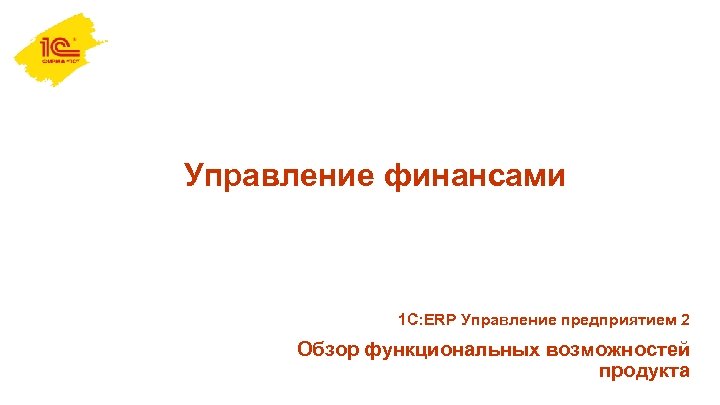 Управление финансами 1 С: ERP Управление предприятием 2 Обзор функциональных возможностей продукта 