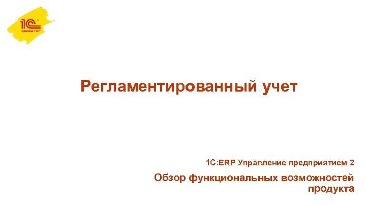 Регламентированный учет 1 С: ERP Управление предприятием 2 Обзор функциональных возможностей продукта 