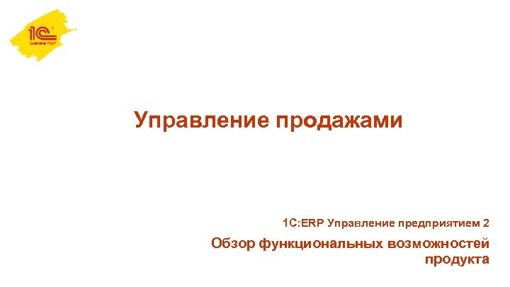  Управление продажами 1 С: ERP Управление предприятием 2 Обзор функциональных возможностей продукта 