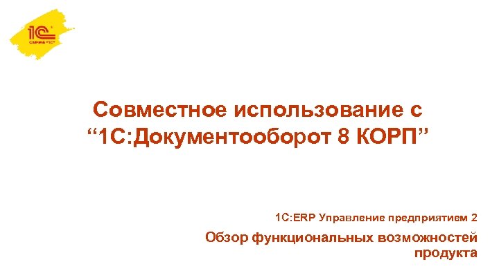 Совместное использование с “ 1 С: Документооборот 8 КОРП” 1 С: ERP Управление предприятием