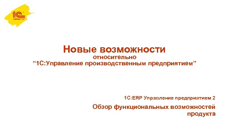 Новые возможности относительно “ 1 С: Управление производственным предприятием” 1 С: ERP Управление предприятием