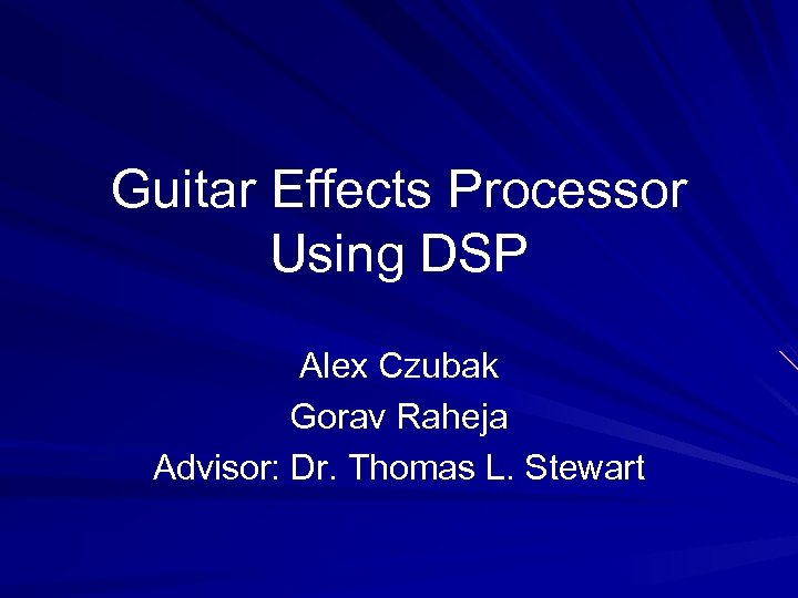 Guitar Effects Processor Using DSP Alex Czubak Gorav Raheja Advisor: Dr. Thomas L. Stewart