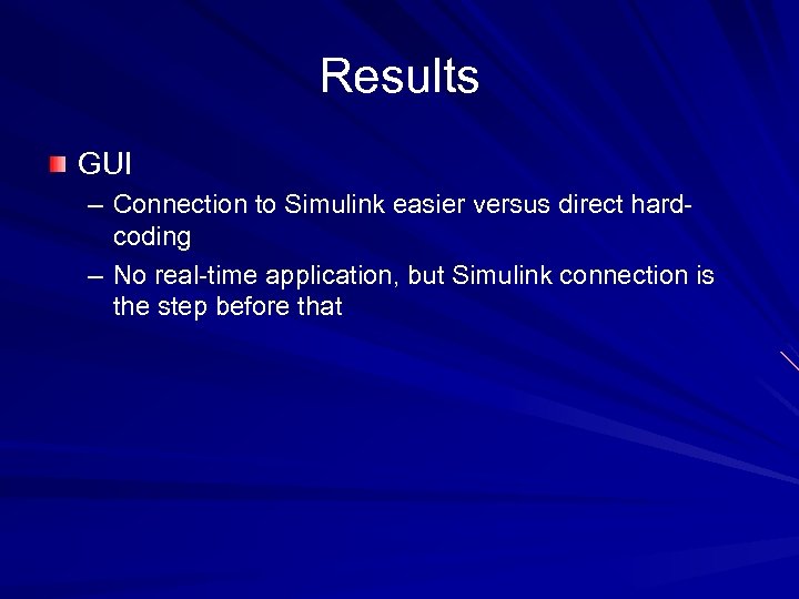 Results GUI – Connection to Simulink easier versus direct hardcoding – No real-time application,