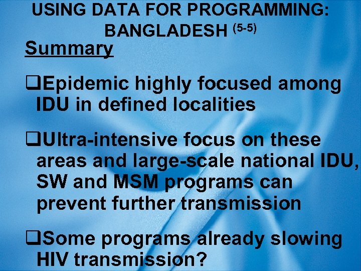 USING DATA FOR PROGRAMMING: BANGLADESH (5 -5) Summary q. Epidemic highly focused among IDU