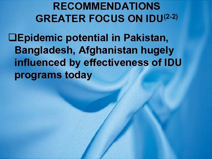 RECOMMENDATIONS GREATER FOCUS ON IDU(2 -2) q. Epidemic potential in Pakistan, Bangladesh, Afghanistan hugely