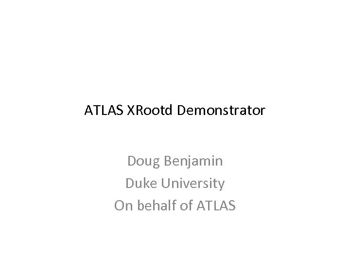 ATLAS XRootd Demonstrator Doug Benjamin Duke University On behalf of ATLAS 
