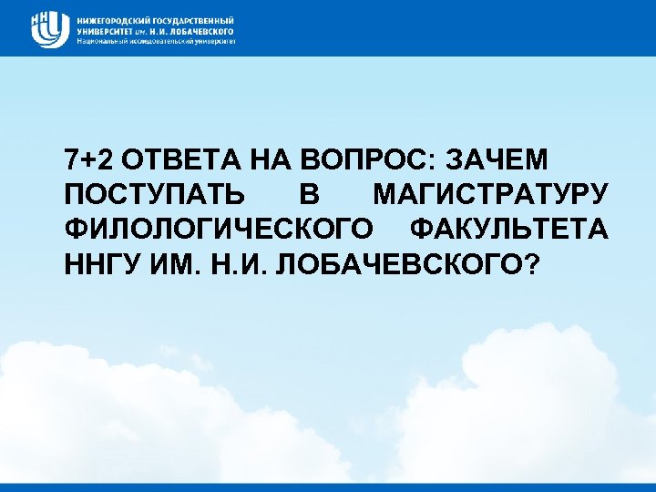 7+2 ОТВЕТА НА ВОПРОС: ЗАЧЕМ ПОСТУПАТЬ В МАГИСТРАТУРУ ФИЛОЛОГИЧЕСКОГО ФАКУЛЬТЕТА ННГУ ИМ. Н. И.