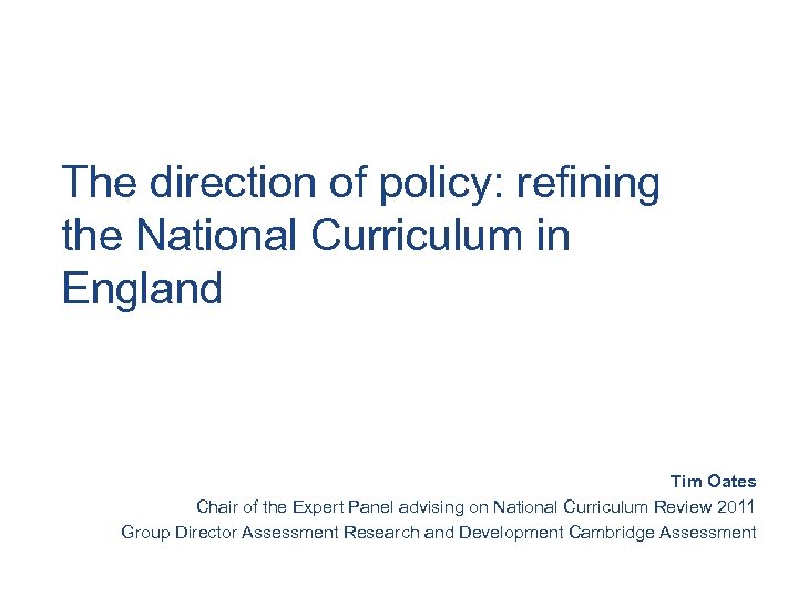 The direction of policy: refining the National Curriculum in England Tim Oates Chair of