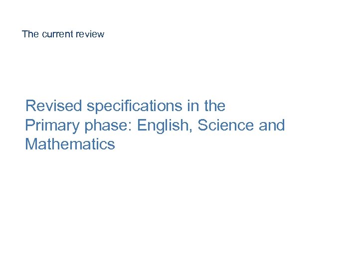 The current review Revised specifications in the Primary phase: English, Science and Mathematics 