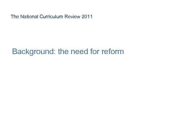 The National Curriculum Review 2011 Background: the need for reform 