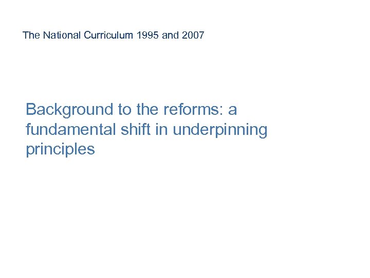 The National Curriculum 1995 and 2007 Background to the reforms: a fundamental shift in