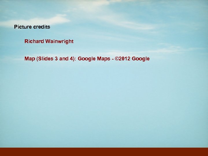 Picture credits Richard Wainwright Map (Slides 3 and 4): Google Maps - © 2012