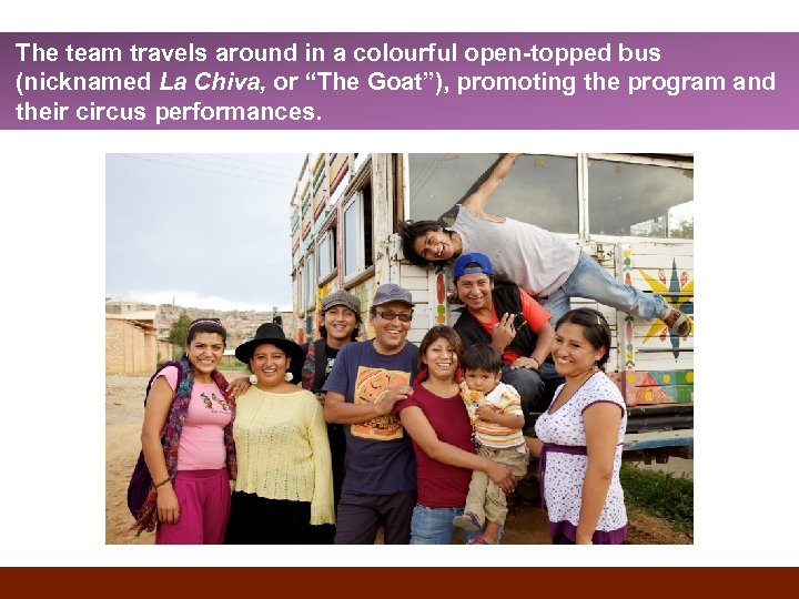 The team travels around in a colourful open-topped bus (nicknamed La Chiva, or “The