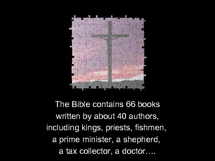 The Bible contains 66 books written by about 40 authors, including kings, priests, fishmen,