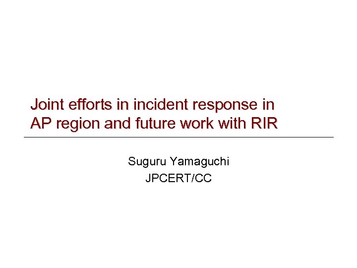 Joint efforts in incident response in AP region and future work with RIR Suguru