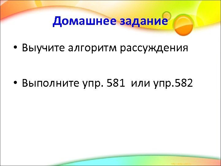 Домашнее задание • Выучите алгоритм рассуждения • Выполните упр. 581 или упр. 582 