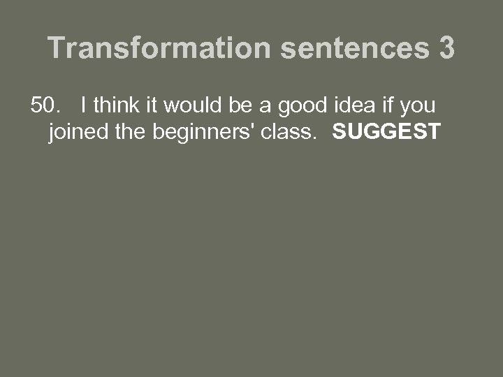 Transformation sentences 3 50. I think it would be a good idea if you