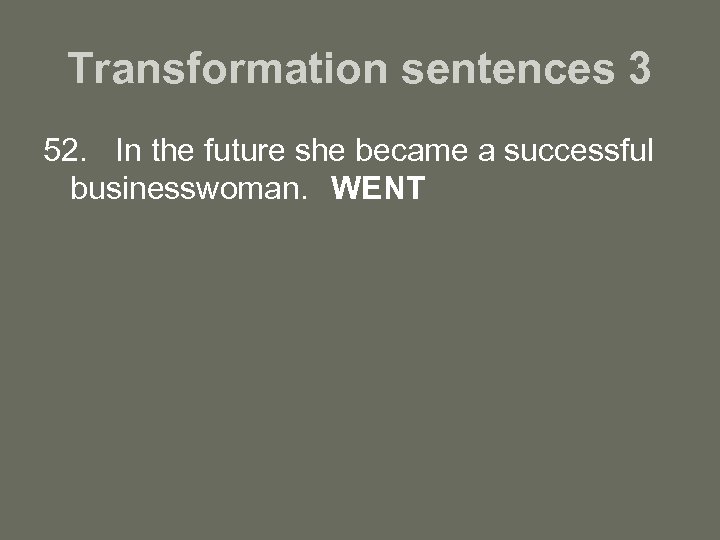 Transformation sentences 3 52. In the future she became a successful businesswoman. WENT 