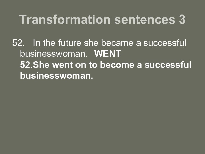 Transformation sentences 3 52. In the future she became a successful businesswoman. WENT 52.