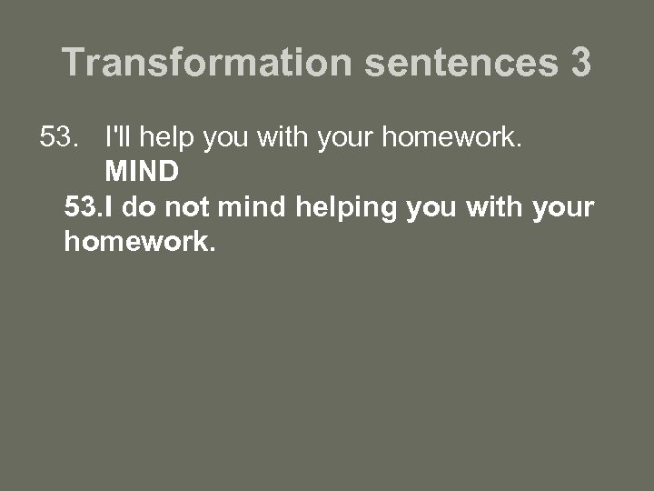 Transformation sentences 3 53. I'll help you with your homework. MIND 53. I do