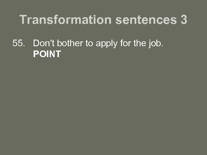 Transformation sentences 3 55. Don't bother to apply for the job. POINT 