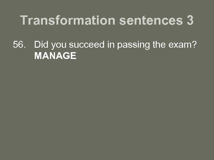 Transformation sentences 3 56. Did you succeed in passing the exam? MANAGE 