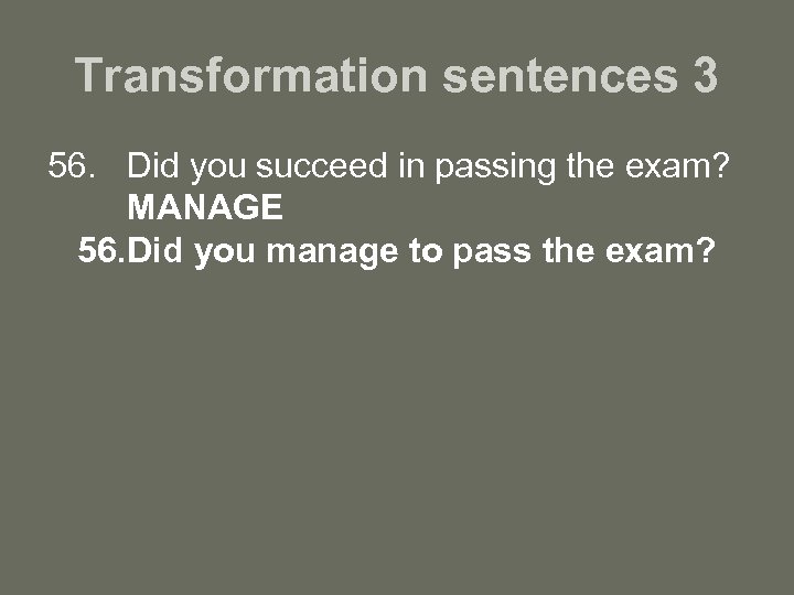 Transformation sentences 3 56. Did you succeed in passing the exam? MANAGE 56. Did