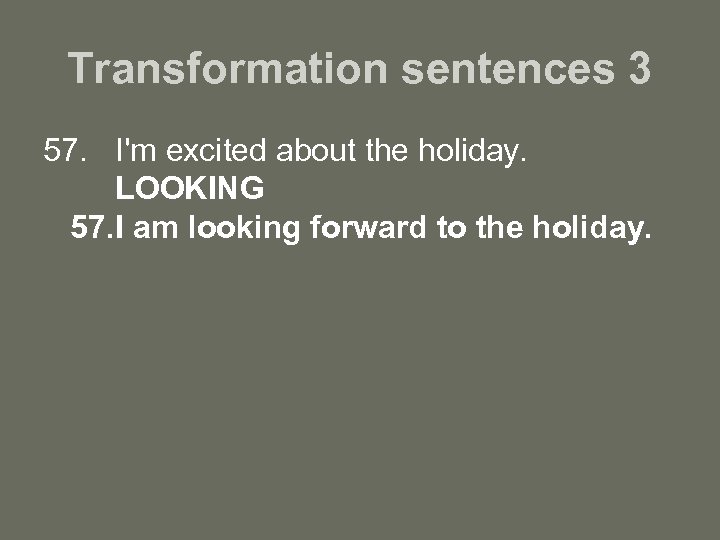 Transformation sentences 3 57. I'm excited about the holiday. LOOKING 57. I am looking