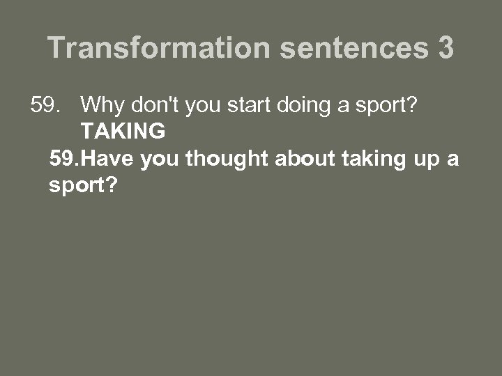 Transformation sentences 3 59. Why don't you start doing a sport? TAKING 59. Have