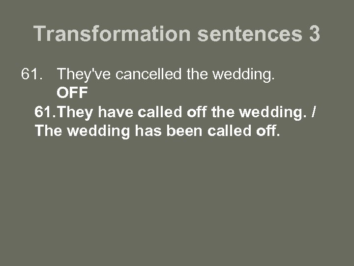 Transformation sentences 3 61. They've cancelled the wedding. OFF 61. They have called off