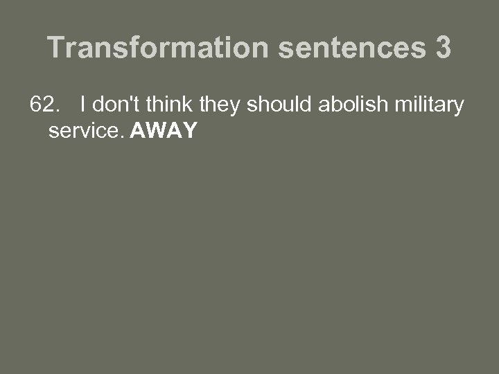 Transformation sentences 3 62. I don't think they should abolish military service. AWAY 