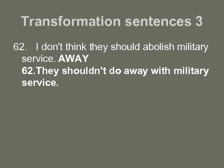 Transformation sentences 3 62. I don't think they should abolish military service. AWAY 62.