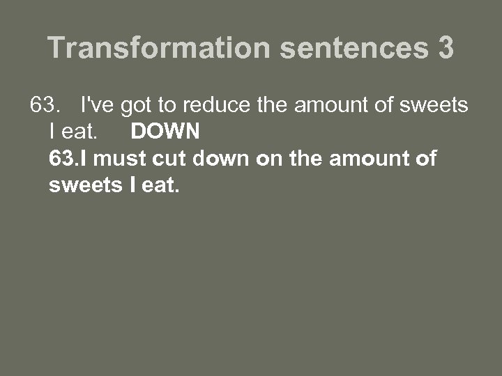 Transformation sentences 3 63. I've got to reduce the amount of sweets I eat.