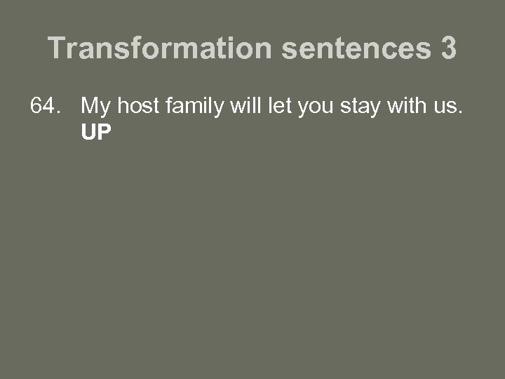 Transformation sentences 3 64. My host family will let you stay with us. UP