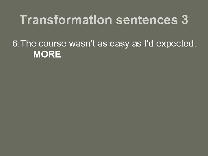 Transformation sentences 3 6. The course wasn't as easy as I'd expected. MORE 