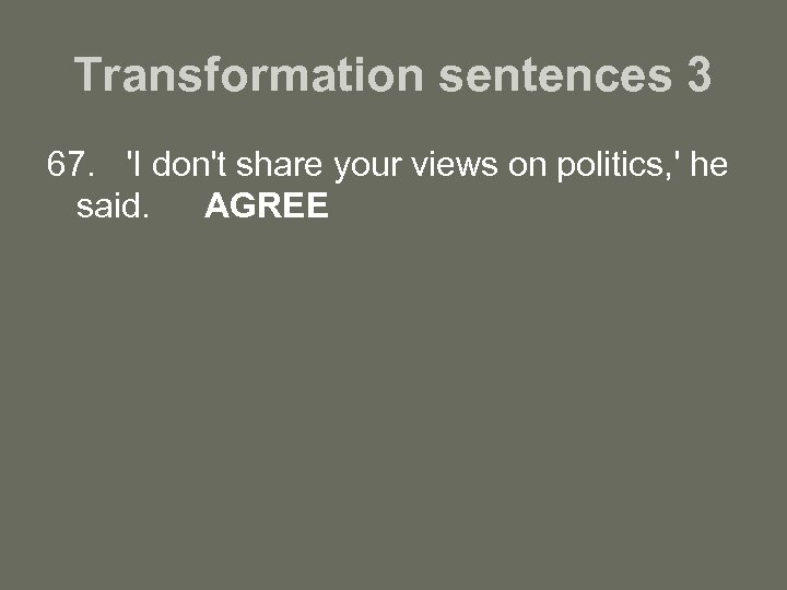 Transformation sentences 3 67. 'I don't share your views on politics, ' he said.