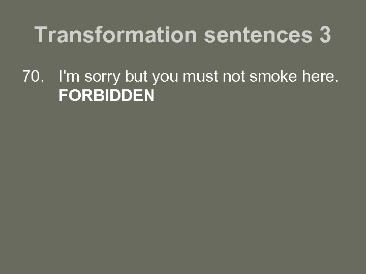 Transformation sentences 3 70. I'm sorry but you must not smoke here. FORBIDDEN 