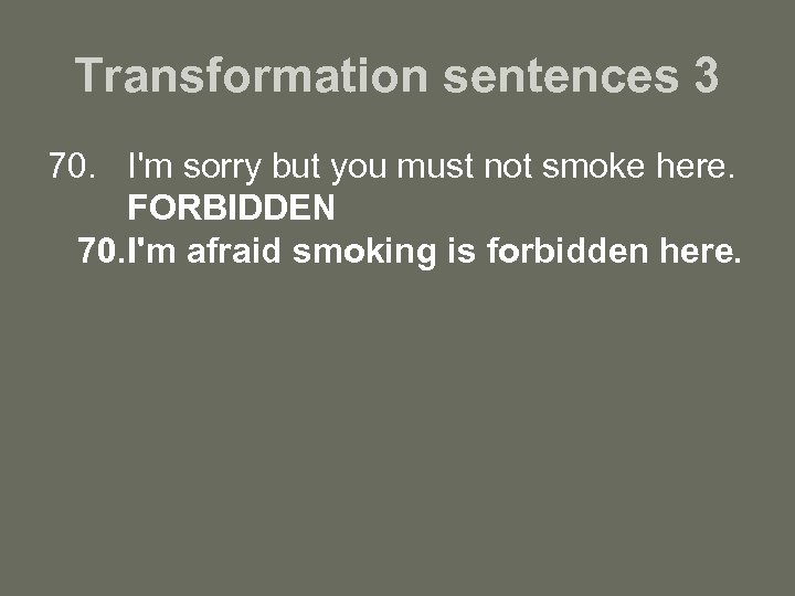 Transformation sentences 3 70. I'm sorry but you must not smoke here. FORBIDDEN 70.