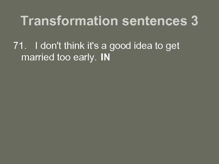 Transformation sentences 3 71. I don't think it's a good idea to get married