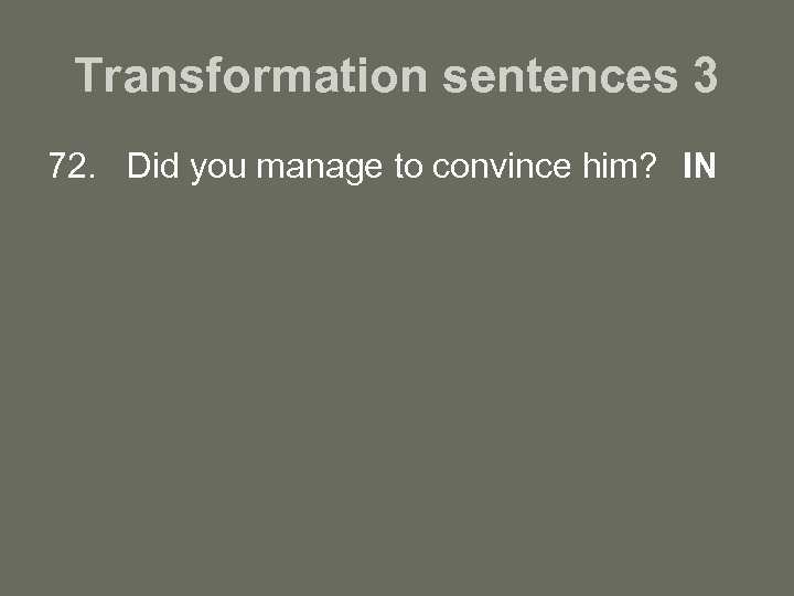 Transformation sentences 3 72. Did you manage to convince him? IN 