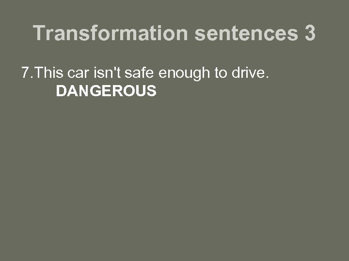 Transformation sentences 3 7. This car isn't safe enough to drive. DANGEROUS 