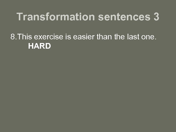 Transformation sentences 3 8. This exercise is easier than the last one. HARD 