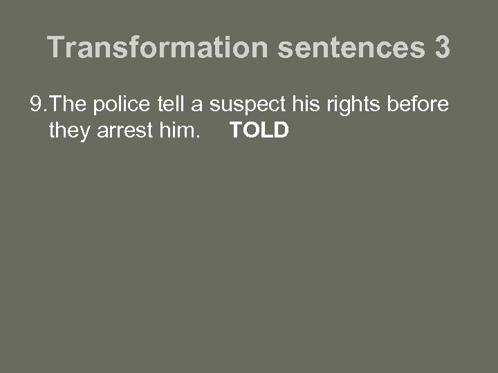 Transformation sentences 3 9. The police tell a suspect his rights before they arrest