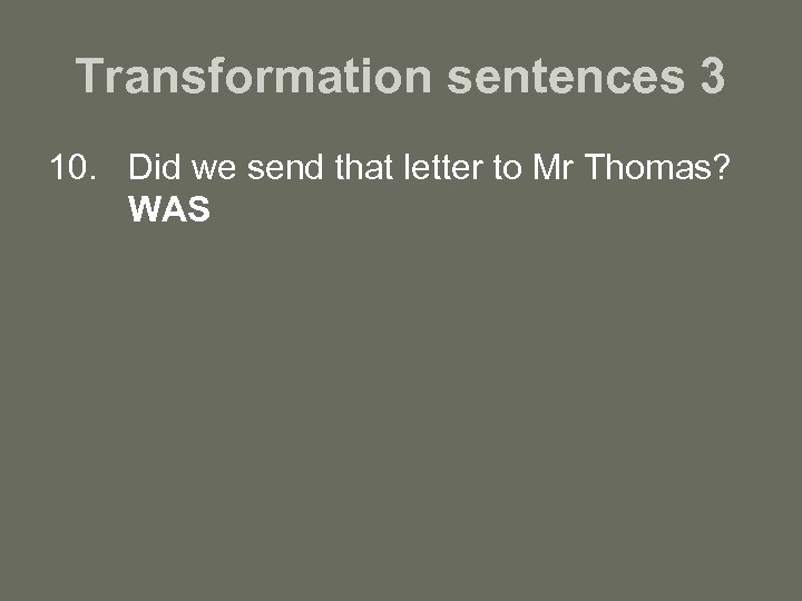 Transformation sentences 3 10. Did we send that letter to Mr Thomas? WAS 